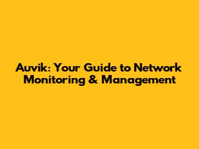 Auvik: Your Guide to Network Monitoring & Management
