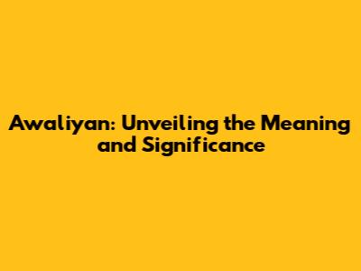 Awaliyan: Unveiling the Meaning and Significance