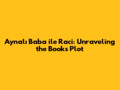 Aynalı Baba ile Raci: Unraveling the Book's Plot