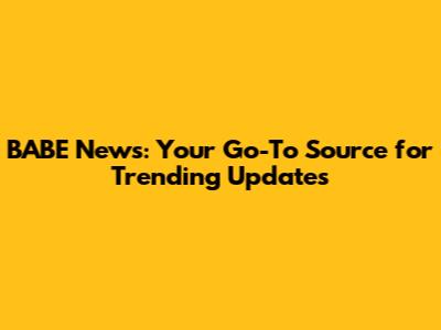 BABE News: Your Go-To Source for Trending Updates