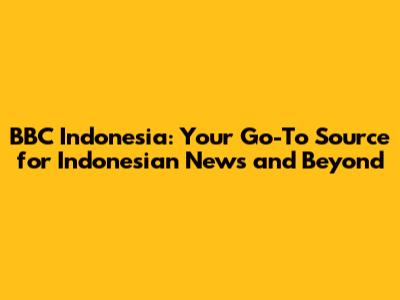 BBC Indonesia: Your Go-To Source for Indonesian News and Beyond