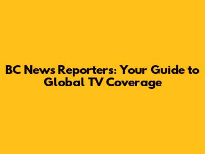 BC News Reporters: Your Guide to Global TV Coverage