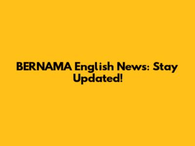 BERNAMA English News: Stay Updated!