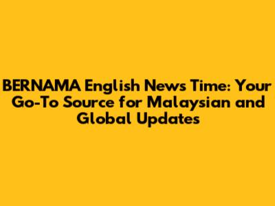 BERNAMA English News Time: Your Go-To Source for Malaysian and Global Updates