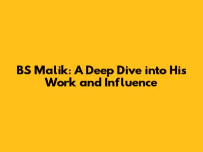 BS Malik: A Deep Dive into His Work and Influence