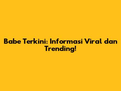 Babe Terkini: Informasi Viral dan Trending!