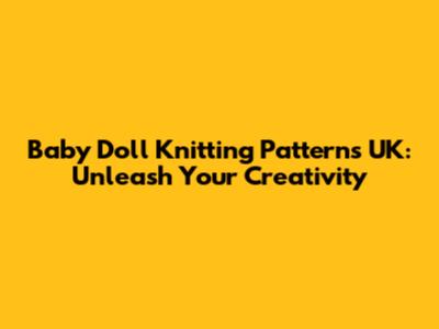 Baby Doll Knitting Patterns UK: Unleash Your Creativity