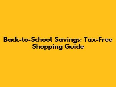 Back-to-School Savings: Tax-Free Shopping Guide