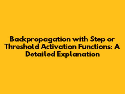 Backpropagation with Step or Threshold Activation Functions: A Detailed Explanation