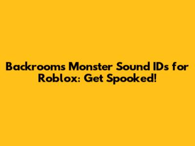 Backrooms Monster Sound IDs for Roblox: Get Spooked!
