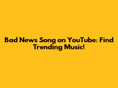 Bad News Song on YouTube: Find Trending Music!