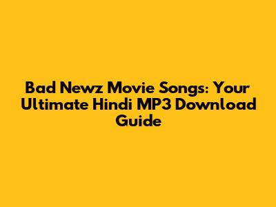 Bad Newz Movie Songs: Your Ultimate Hindi MP3 Download Guide