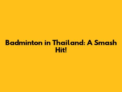 Badminton in Thailand: A Smash Hit!