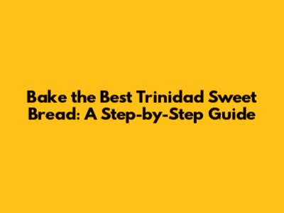 Bake the Best Trinidad Sweet Bread: A Step-by-Step Guide