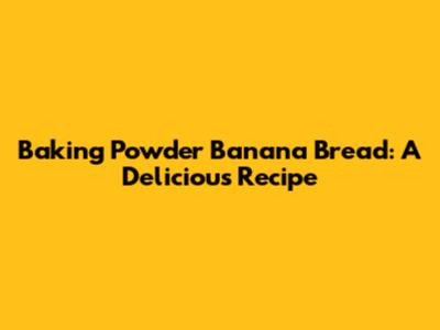 Baking Powder Banana Bread: A Delicious Recipe