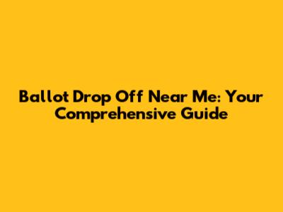 Ballot Drop Off Near Me: Your Comprehensive Guide