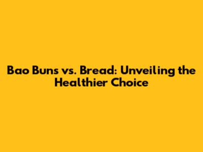 Bao Buns vs. Bread: Unveiling the Healthier Choice