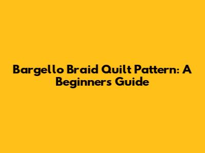 Bargello Braid Quilt Pattern: A Beginner's Guide