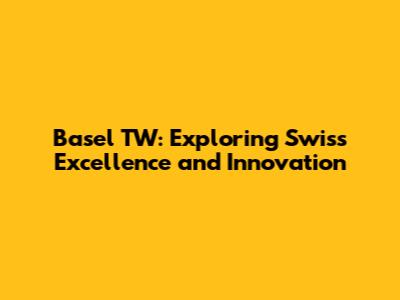 Basel TW: Exploring Swiss Excellence and Innovation