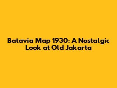 Batavia Map 1930: A Nostalgic Look at Old Jakarta