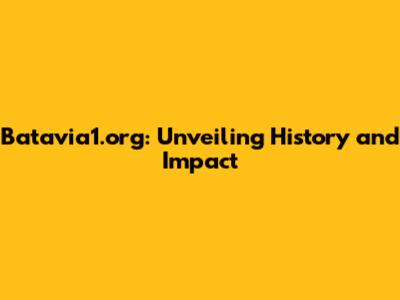 Batavia1.org: Unveiling History and Impact