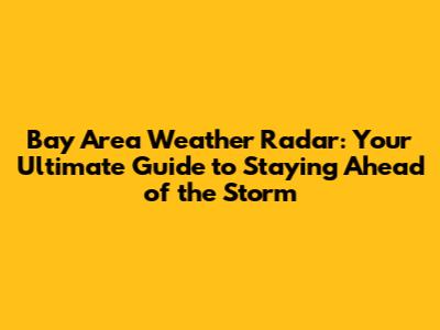 Bay Area Weather Radar: Your Ultimate Guide to Staying Ahead of the Storm