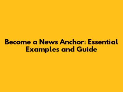 Become a News Anchor: Essential Examples and Guide