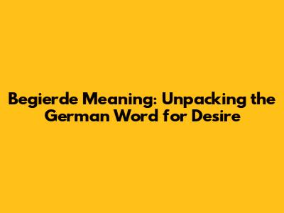 Begierde Meaning: Unpacking the German Word for Desire