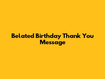Belated Birthday Thank You Message