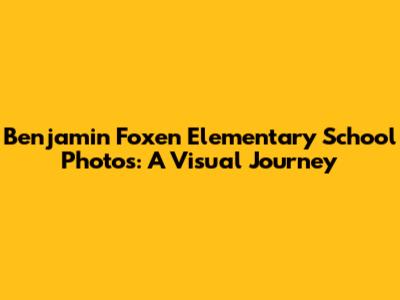 Benjamin Foxen Elementary School Photos: A Visual Journey