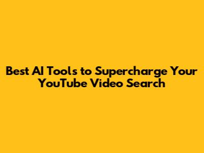 Best AI Tools to Supercharge Your YouTube Video Search