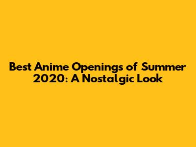 Best Anime Openings of Summer 2020: A Nostalgic Look