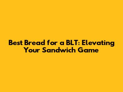 Best Bread for a BLT: Elevating Your Sandwich Game