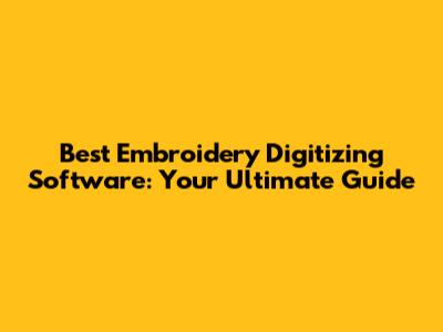 Best Embroidery Digitizing Software: Your Ultimate Guide