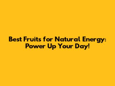 Best Fruits for Natural Energy: Power Up Your Day!