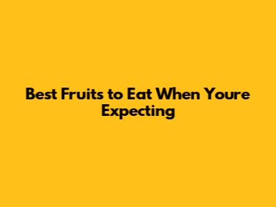 Best Fruits to Eat When You're Expecting