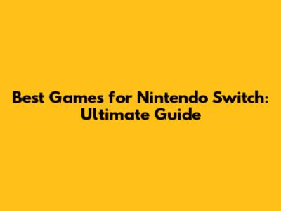 Best Games for Nintendo Switch: Ultimate Guide