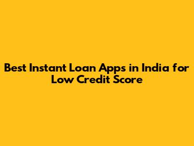 Best Instant Loan Apps in India for Low Credit Score