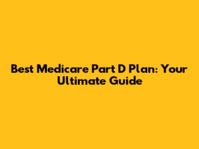 Best Medicare Part D Plan: Your Ultimate Guide