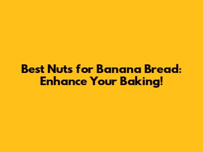 Best Nuts for Banana Bread: Enhance Your Baking!