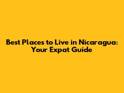 Best Places to Live in Nicaragua: Your Expat Guide