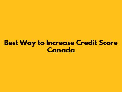 Best Way to Increase Credit Score Canada