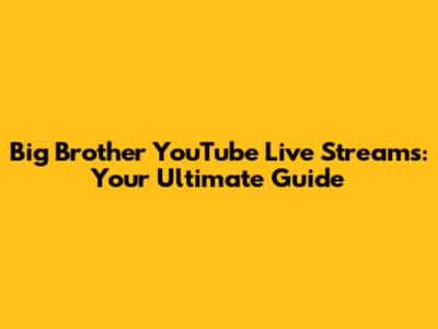 Big Brother YouTube Live Streams: Your Ultimate Guide