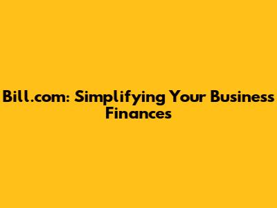 Bill.com: Simplifying Your Business Finances