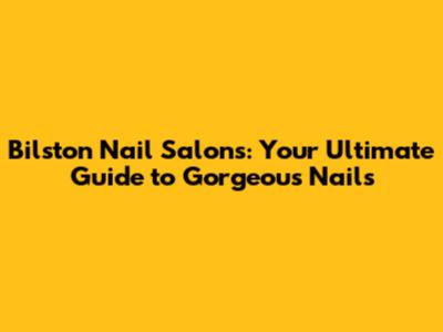 Bilston Nail Salons: Your Ultimate Guide to Gorgeous Nails