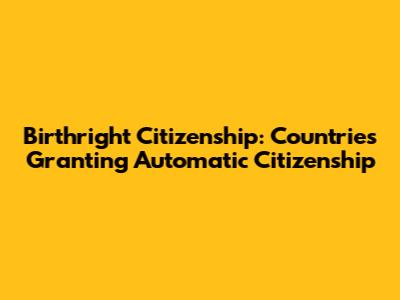 Birthright Citizenship: Countries Granting Automatic Citizenship