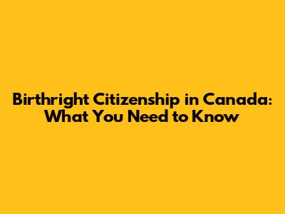 Birthright Citizenship in Canada: What You Need to Know