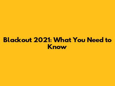 Blackout 2021: What You Need to Know