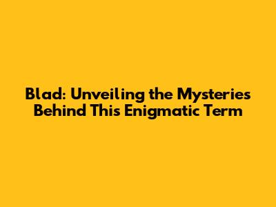 Blad: Unveiling the Mysteries Behind This Enigmatic Term