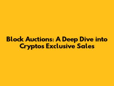 Block Auctions: A Deep Dive into Crypto's Exclusive Sales